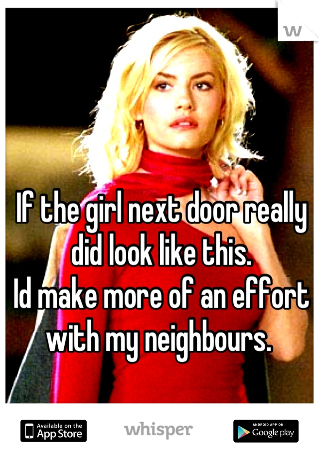 If the girl next door really did look like this.
Id make more of an effort with my neighbours. 
