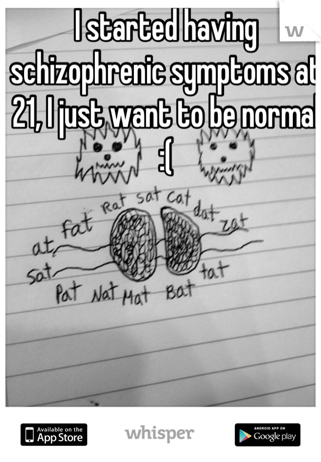 I started having schizophrenic symptoms at 21, I just want to be normal :(