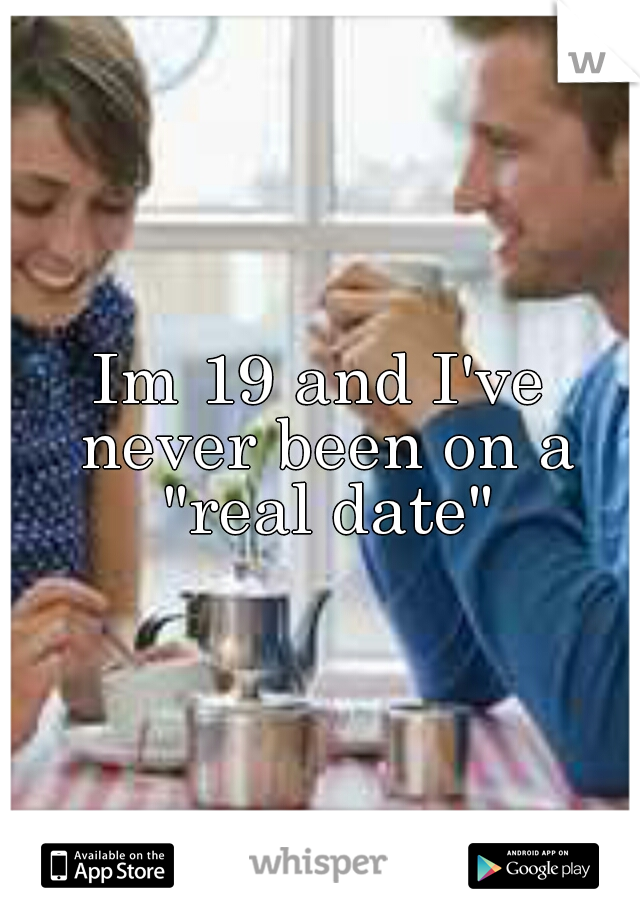 Im 19 and I've never been on a "real date"