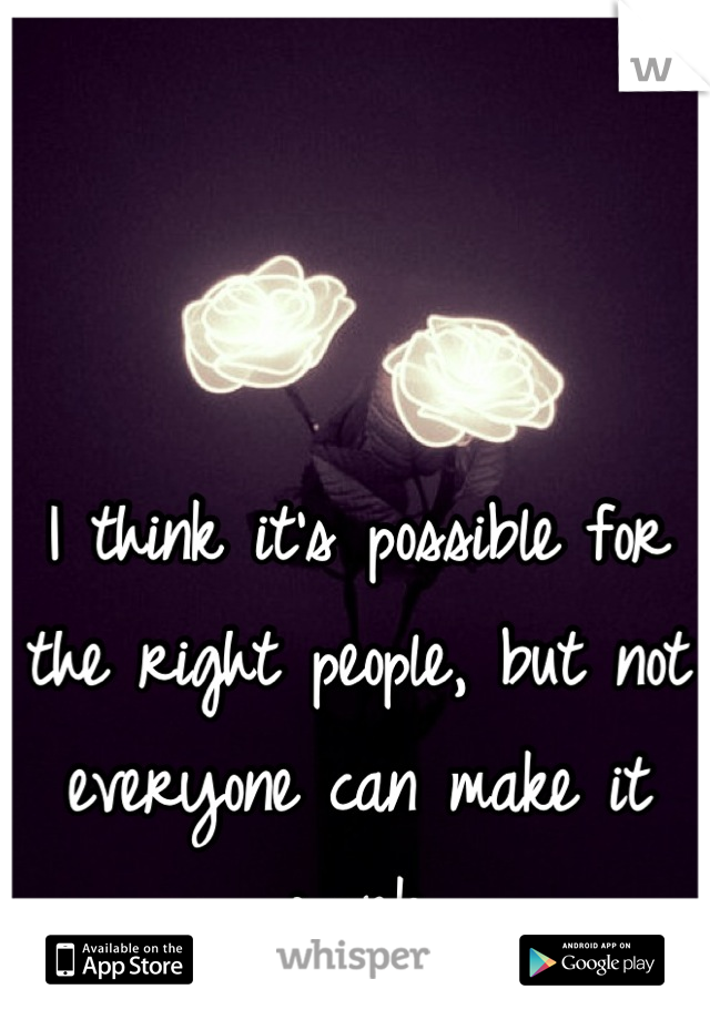 I think it's possible for the right people, but not everyone can make it work