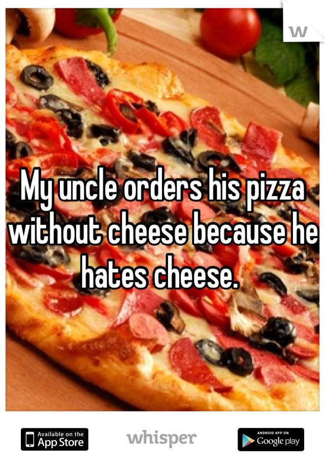 My uncle orders his pizza without cheese because he hates cheese. 
