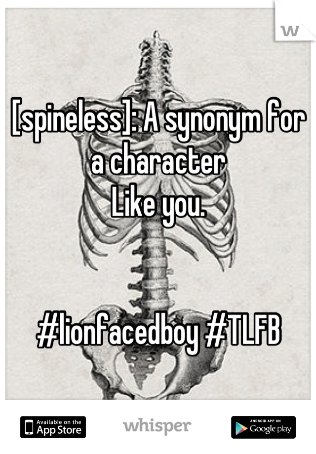 [spineless]: A synonym for a character
Like you. 


#lionfacedboy #TLFB