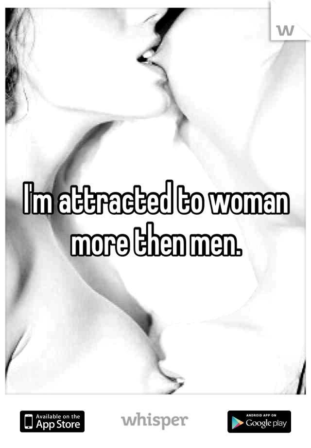 I'm attracted to woman more then men.
