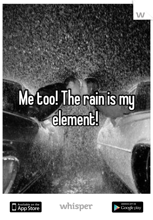Me too! The rain is my element! 