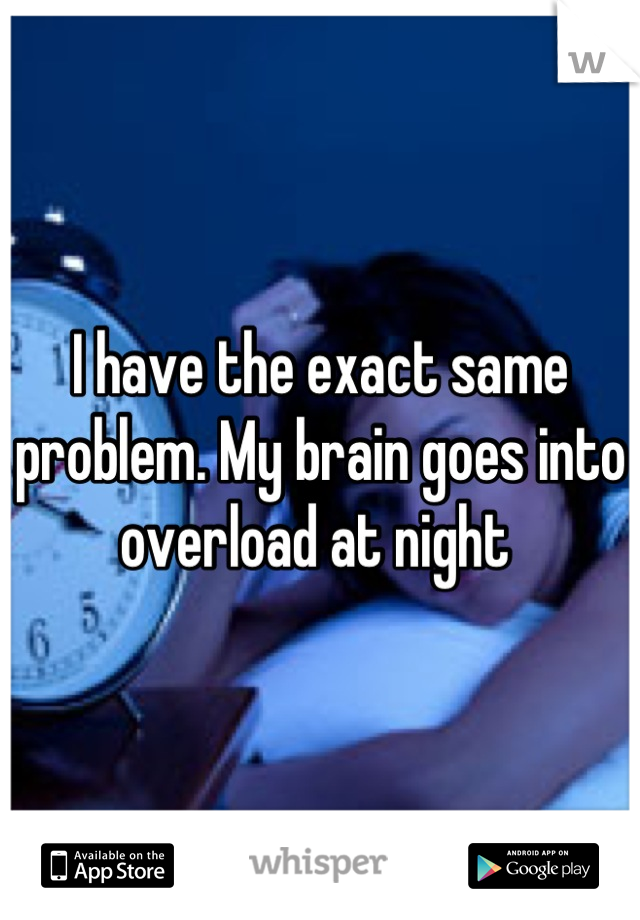 I have the exact same problem. My brain goes into overload at night 