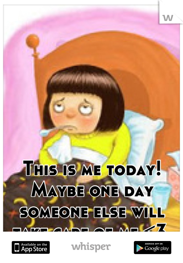 This is me today!
Maybe one day someone else will take care of me <3.
