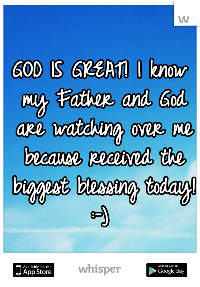 GOD IS GREAT! I know my Father and God are watching over me because received the biggest blessing today! :-) 
