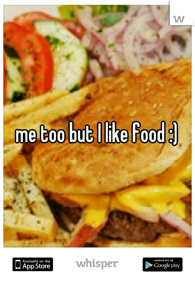 me too but I like food :)