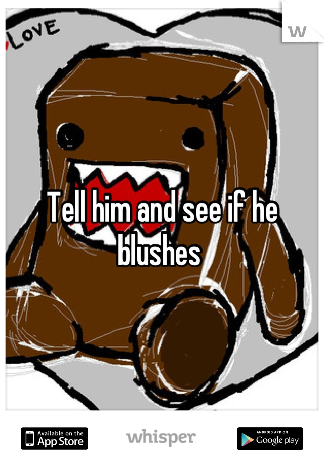 Tell him and see if he blushes 
