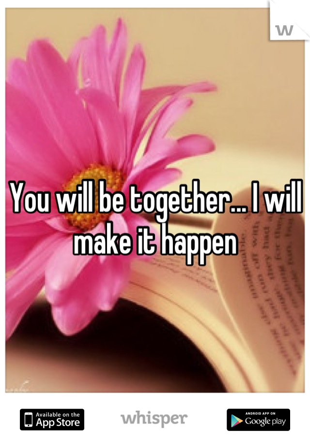 You will be together... I will make it happen