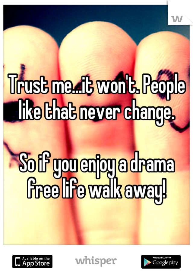 Trust me...it won't. People like that never change.

So if you enjoy a drama free life walk away!