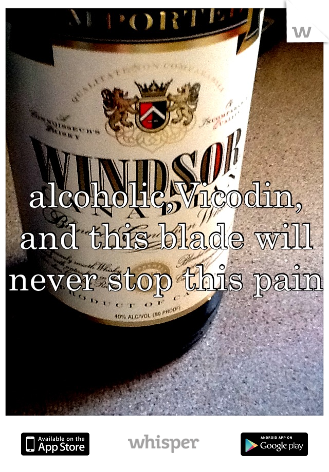 alcoholic,Vicodin, and this blade will never stop this pain