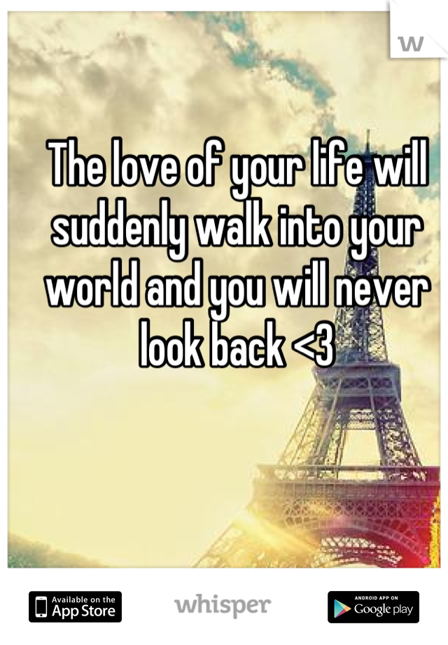 The love of your life will suddenly walk into your world and you will never look back <3