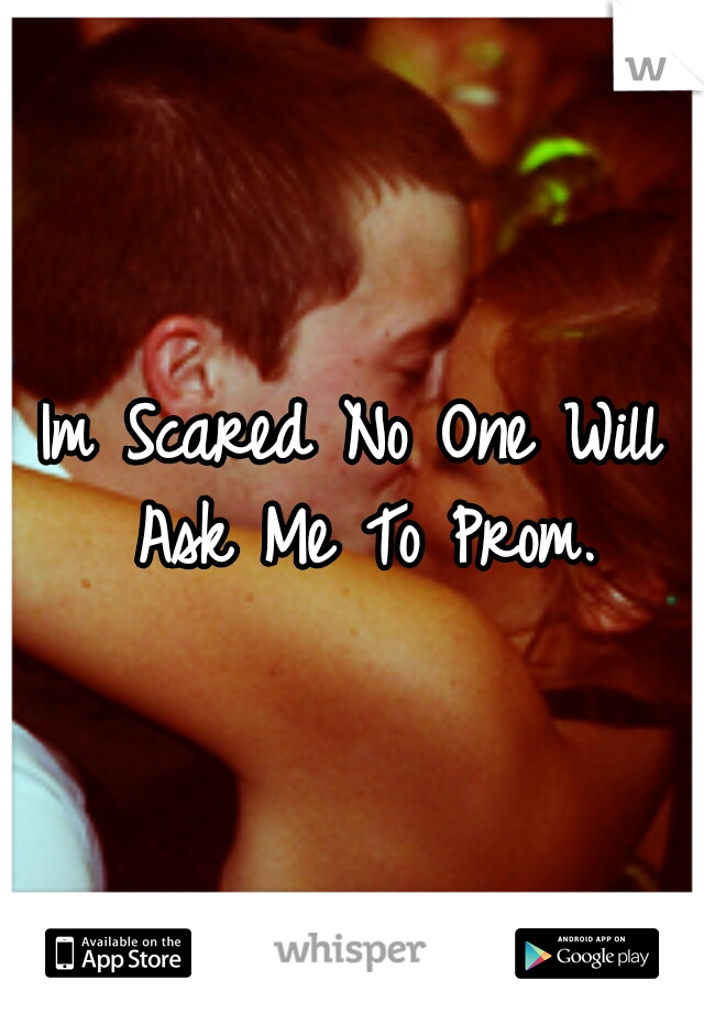 Im Scared No One Will Ask Me To Prom.