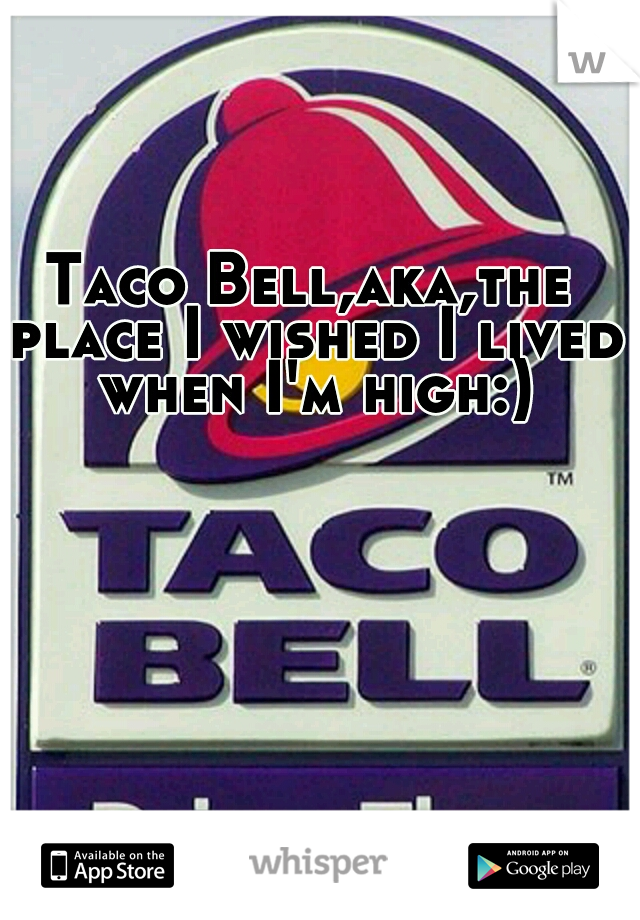 Taco Bell,aka,the place I wished I lived when I'm high:)