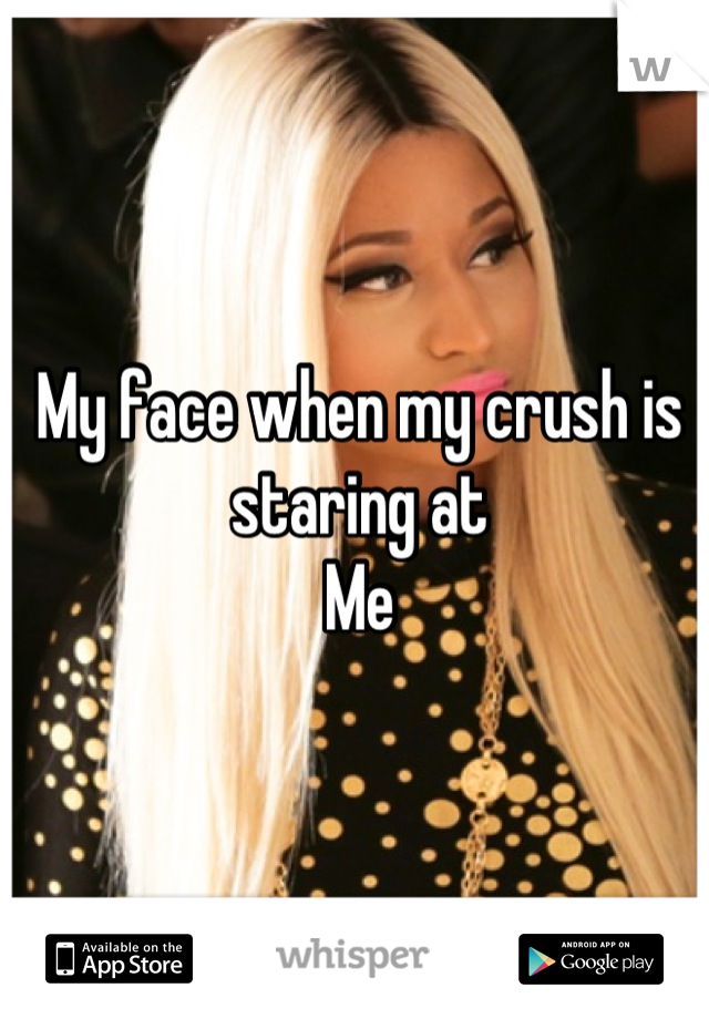My face when my crush is staring at
Me