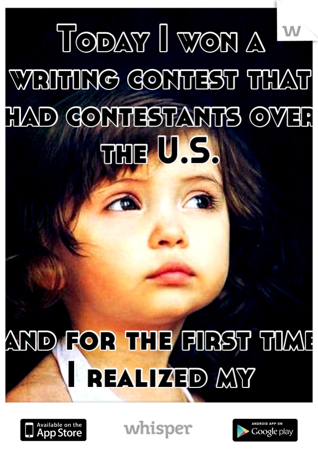 Today I won a writing contest that had contestants over the U.S.




and for the first time I realized my potential .