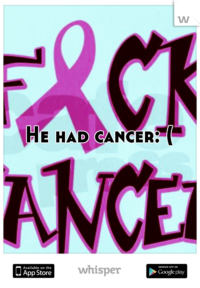 He had cancer: (