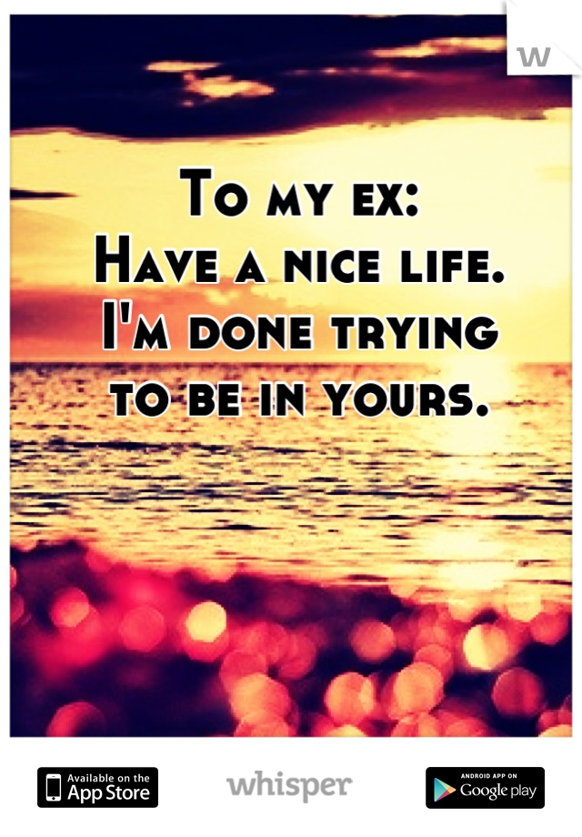 To my ex:
Have a nice life.
I'm done trying 
to be in yours.