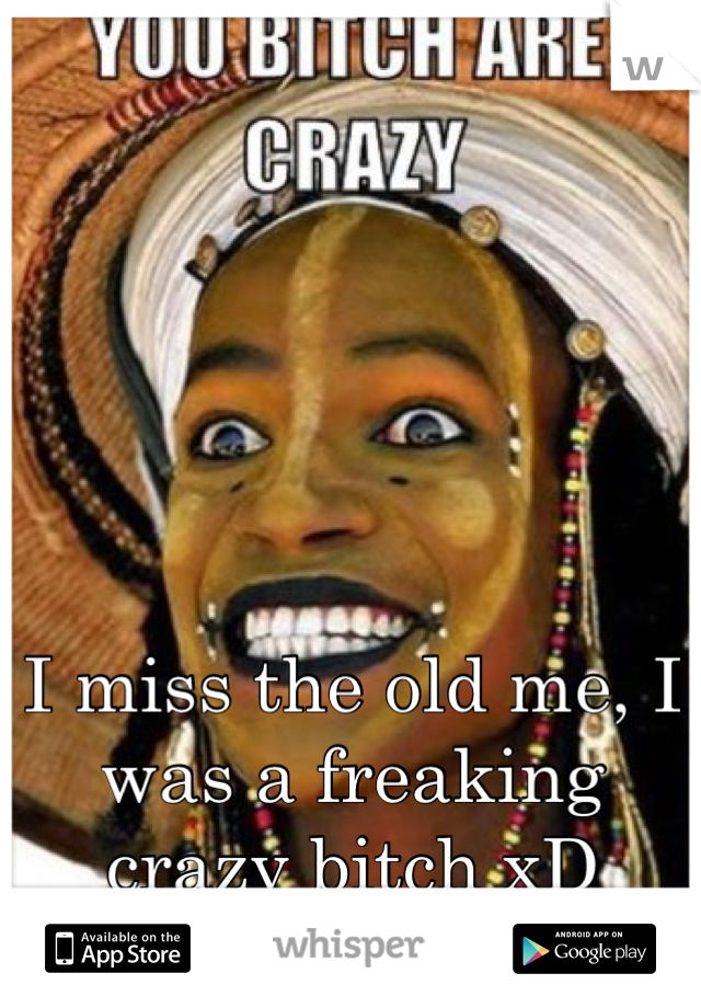 





I miss the old me, I was a freaking crazy bitch xD