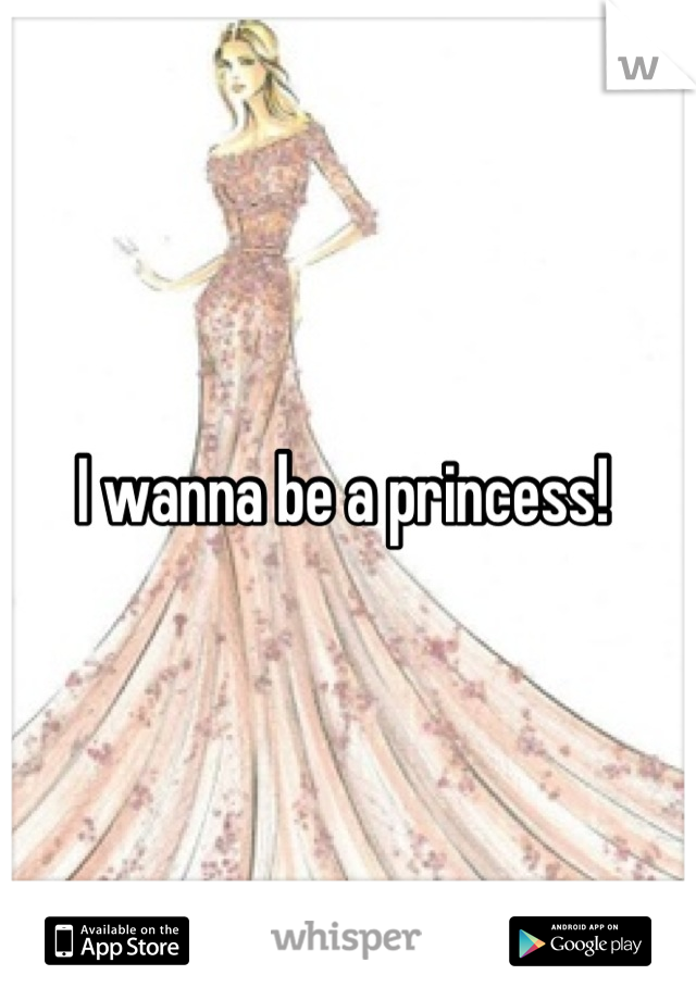 I wanna be a princess! 
