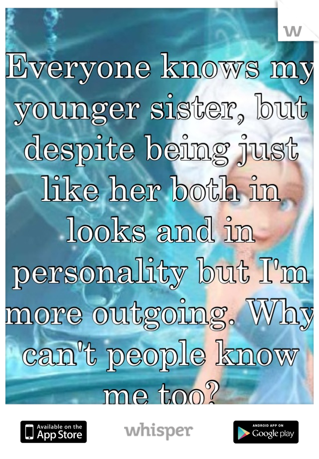 Everyone knows my younger sister, but despite being just like her both in looks and in personality but I'm more outgoing. Why can't people know me too?