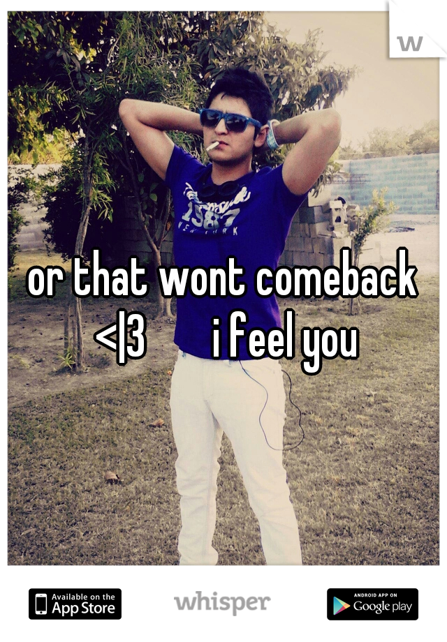 or that wont comeback <|3


i feel you