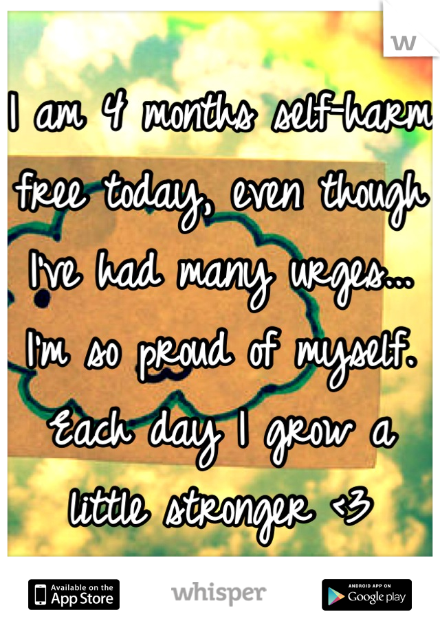 I am 4 months self-harm free today, even though I've had many urges... I'm so proud of myself. Each day I grow a little stronger <3