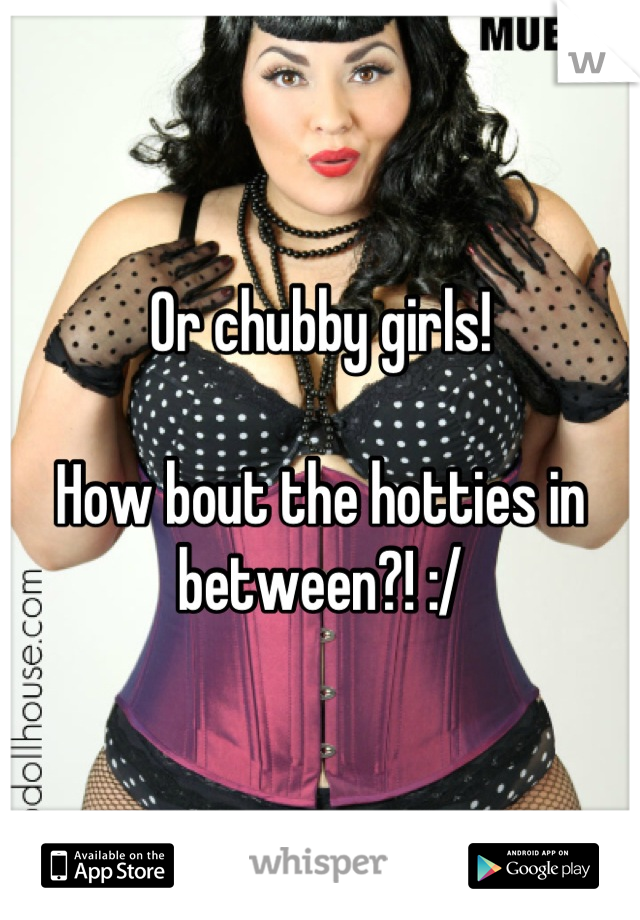 Or chubby girls!

How bout the hotties in between?! :/