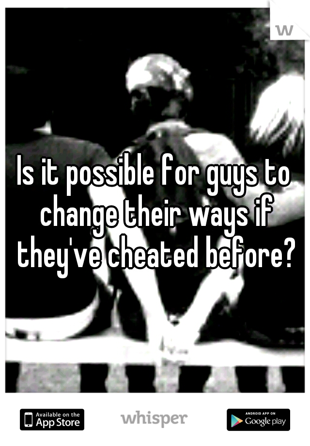 Is it possible for guys to change their ways if they've cheated before?