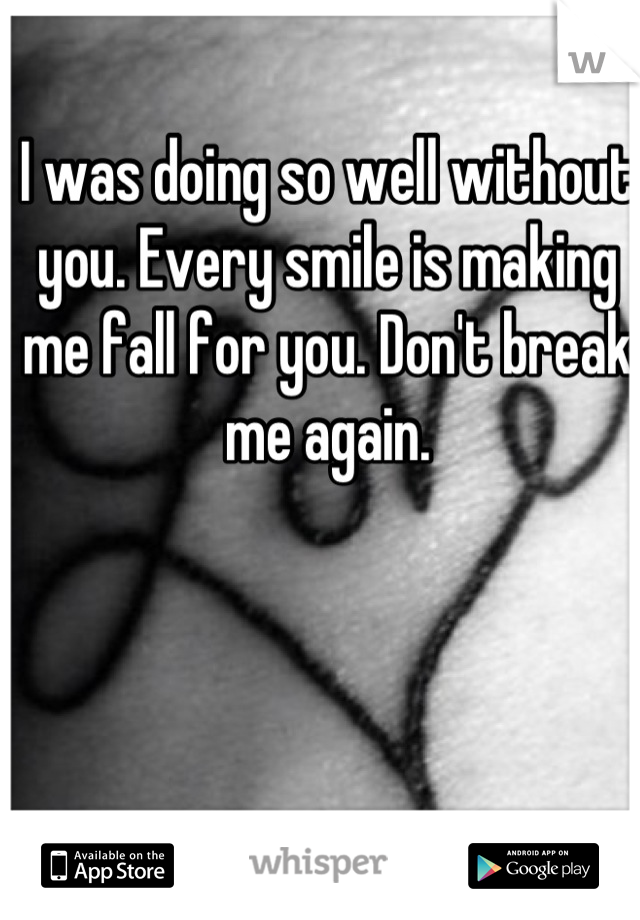 I was doing so well without you. Every smile is making me fall for you. Don't break me again.
