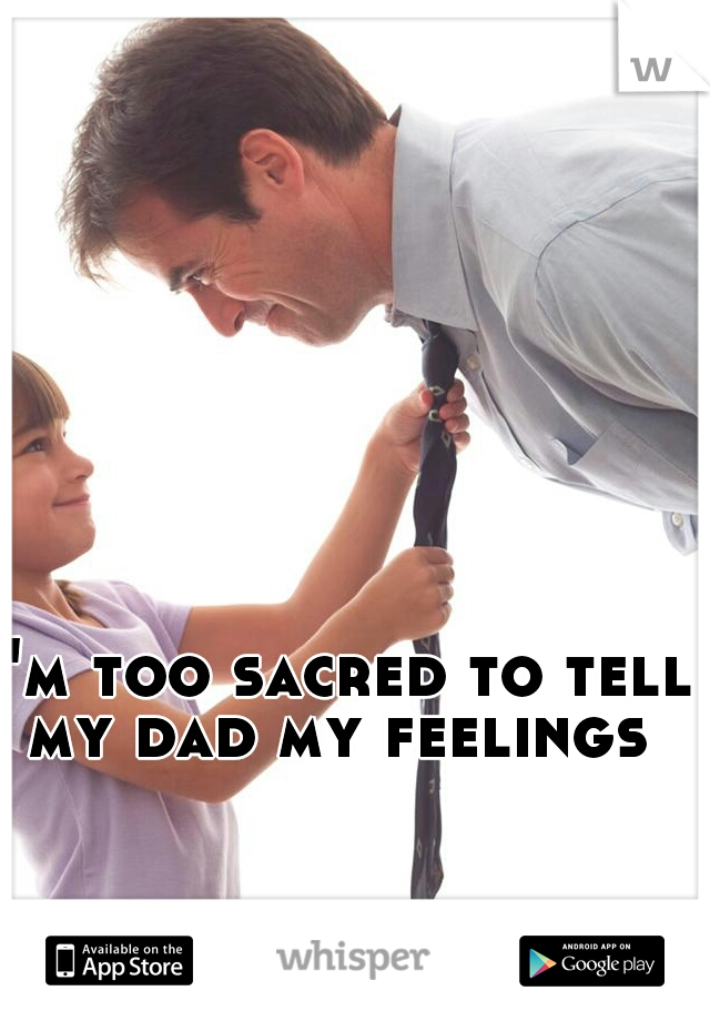 I'm too sacred to tell my dad my feelings 