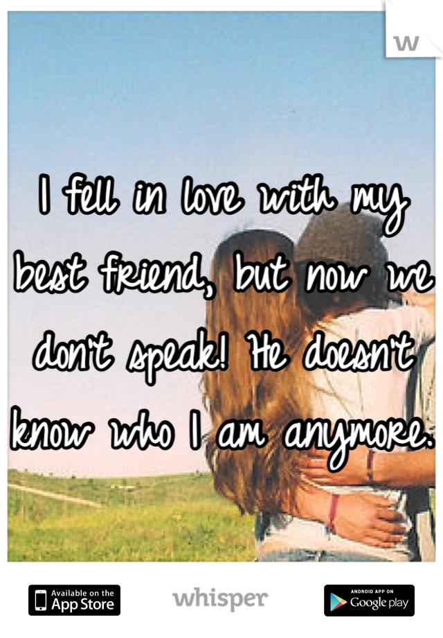 I fell in love with my best friend, but now we don't speak! He doesn't know who I am anymore. 