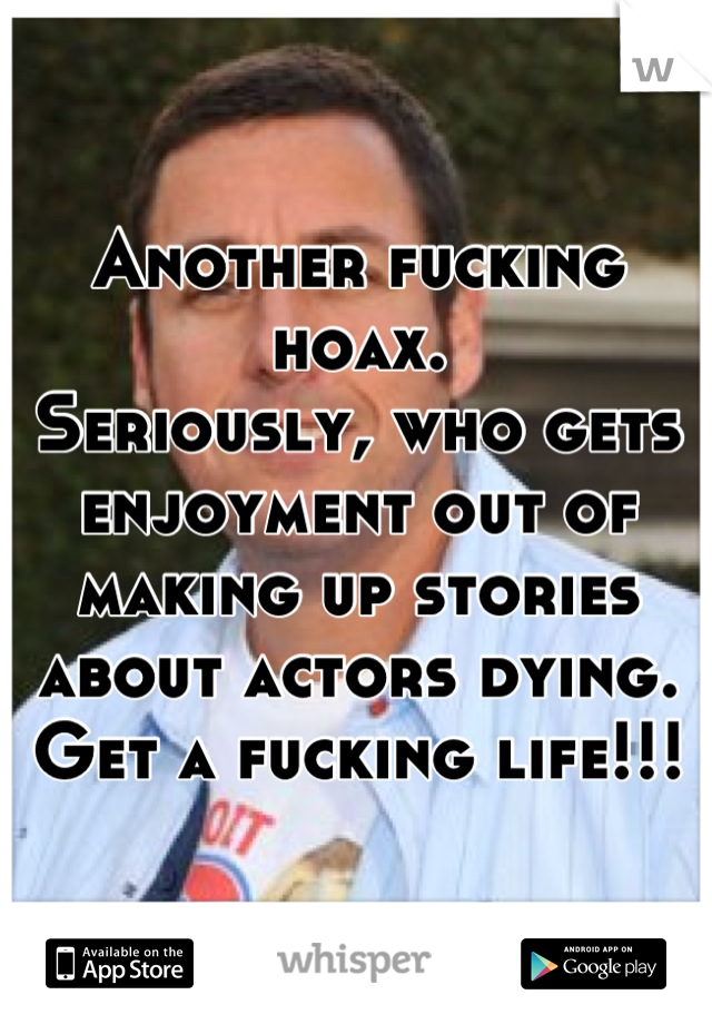 Another fucking hoax. 
Seriously, who gets enjoyment out of making up stories about actors dying. 
Get a fucking life!!!