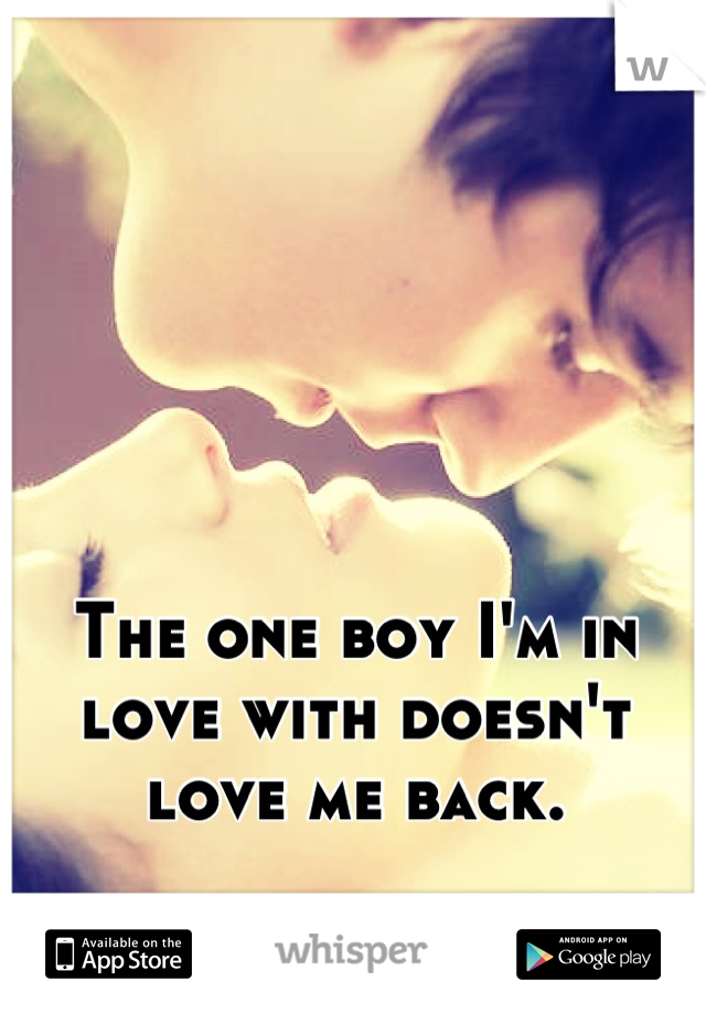 The one boy I'm in love with doesn't love me back.