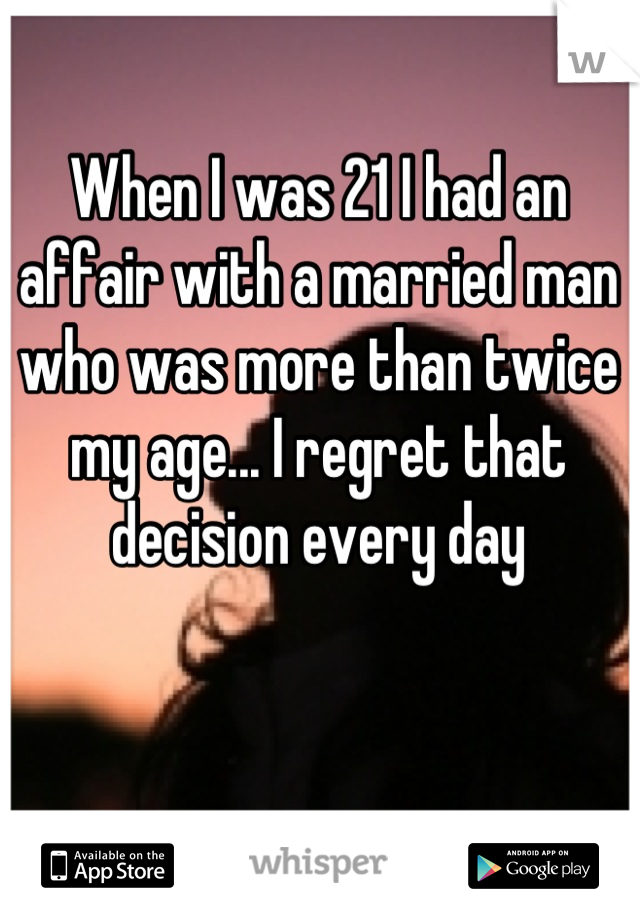 When I was 21 I had an affair with a married man who was more than twice my age... I regret that decision every day