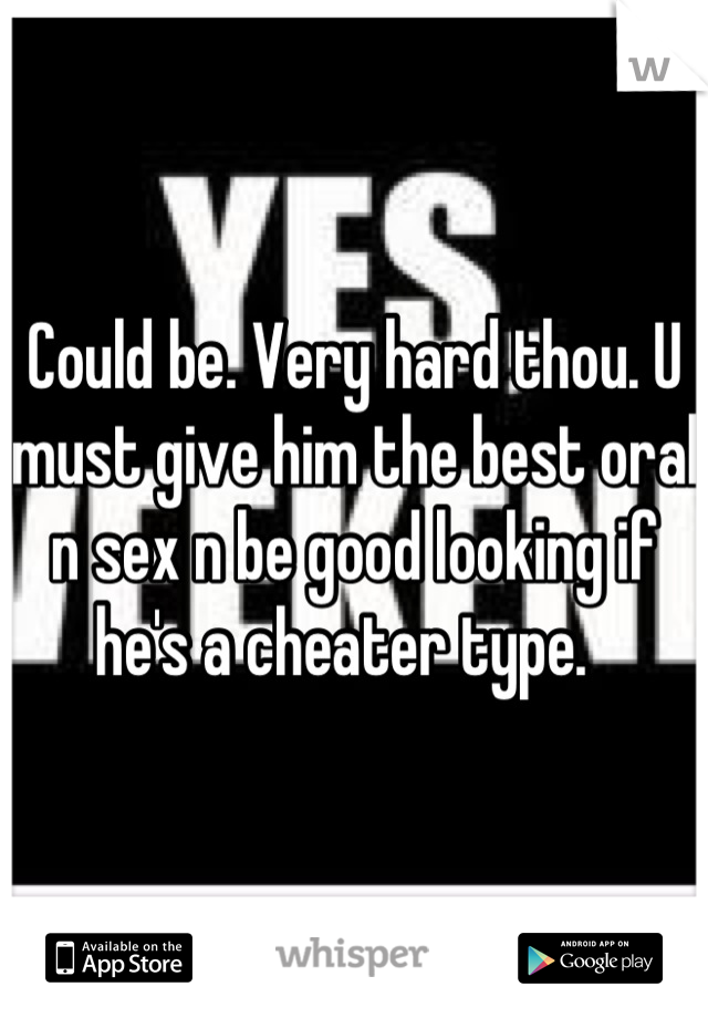Could be. Very hard thou. U must give him the best oral n sex n be good looking if he's a cheater type.  