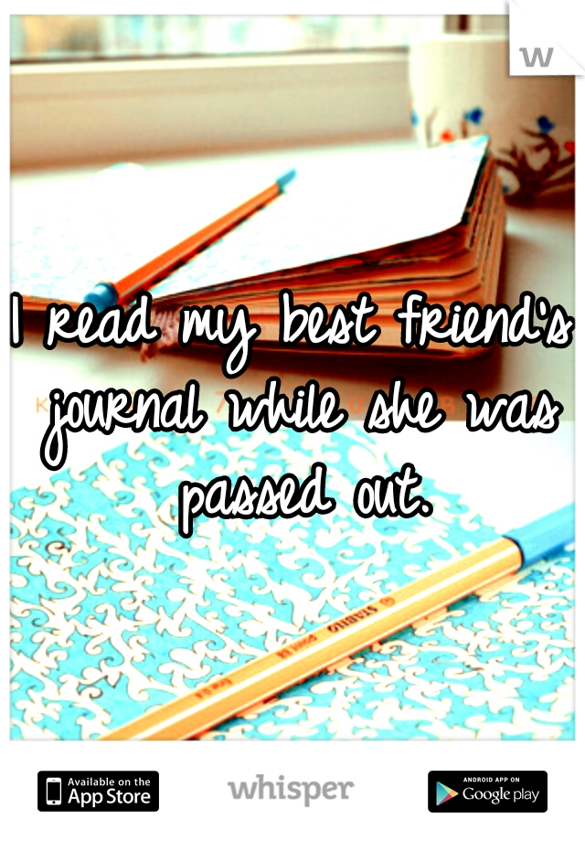 I read my best friend's journal while she was passed out.