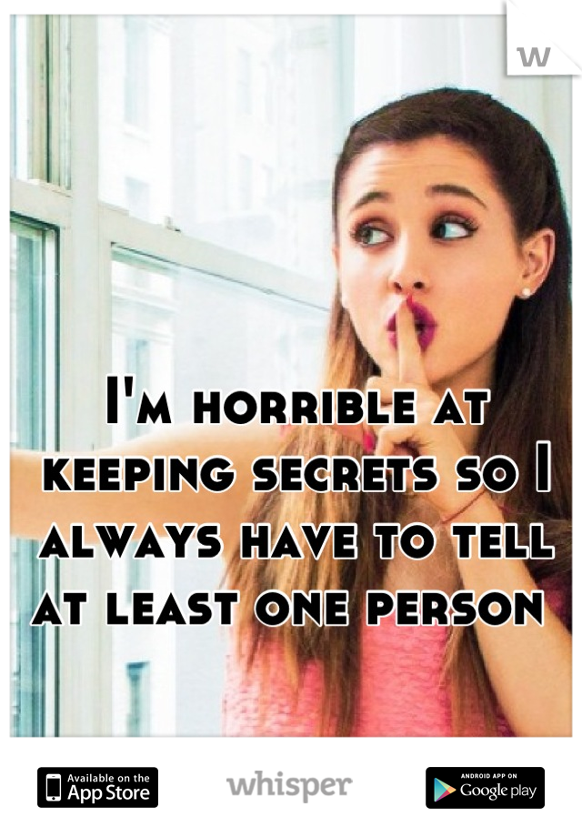 I'm horrible at keeping secrets so I always have to tell at least one person 