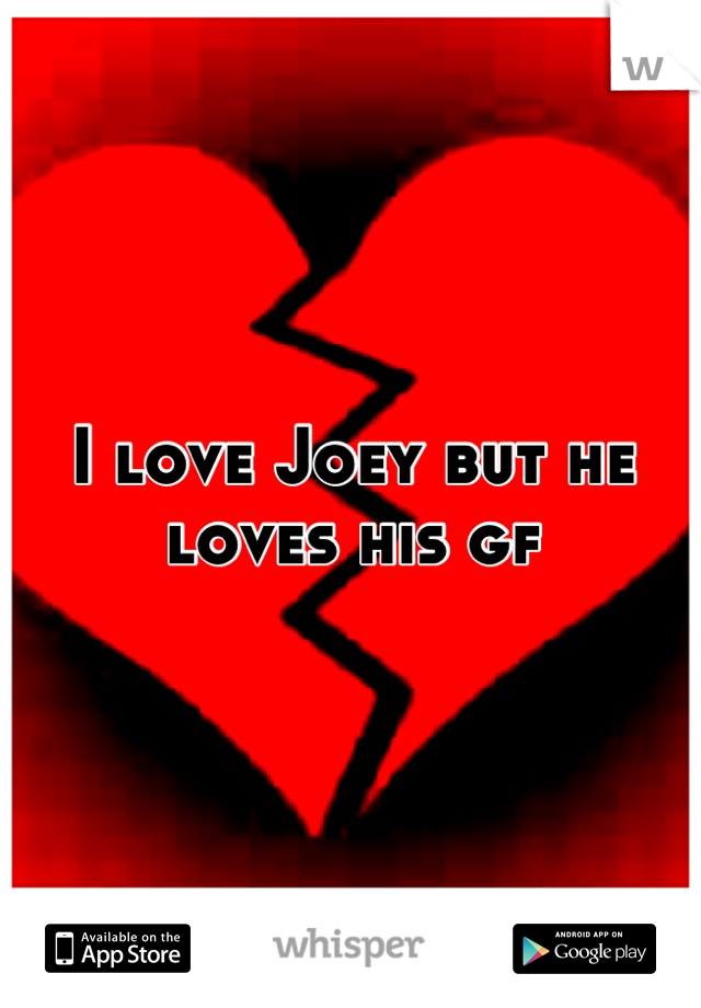 I love Joey but he loves his gf