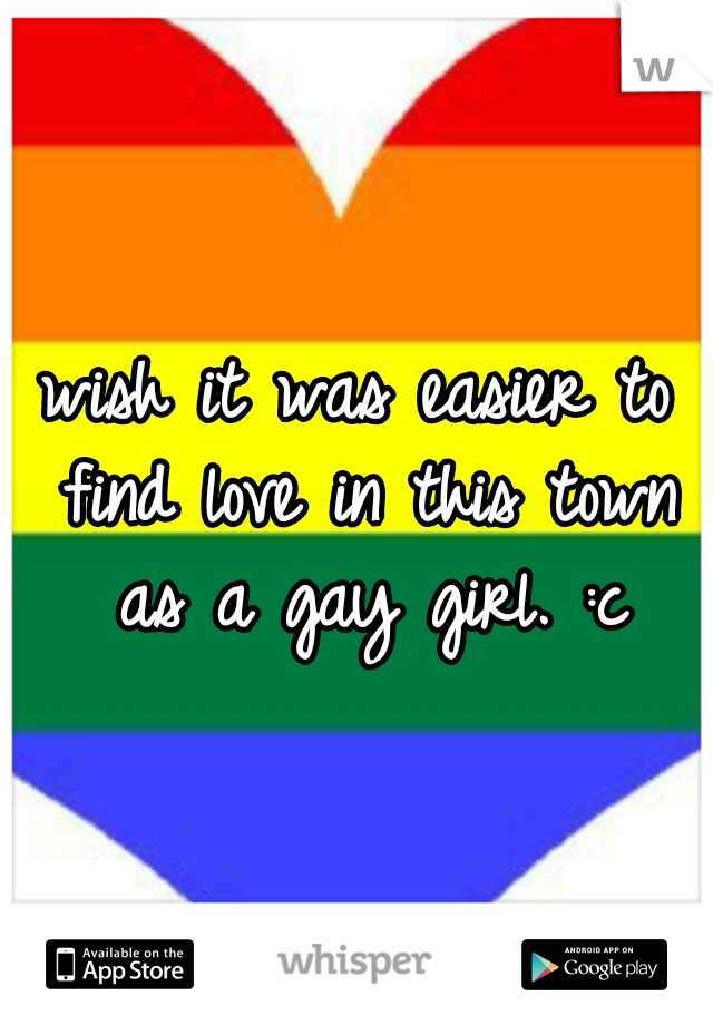wish it was easier to find love in this town as a gay girl. :c