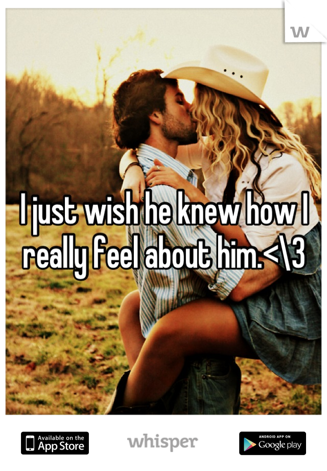 I just wish he knew how I really feel about him.<\3