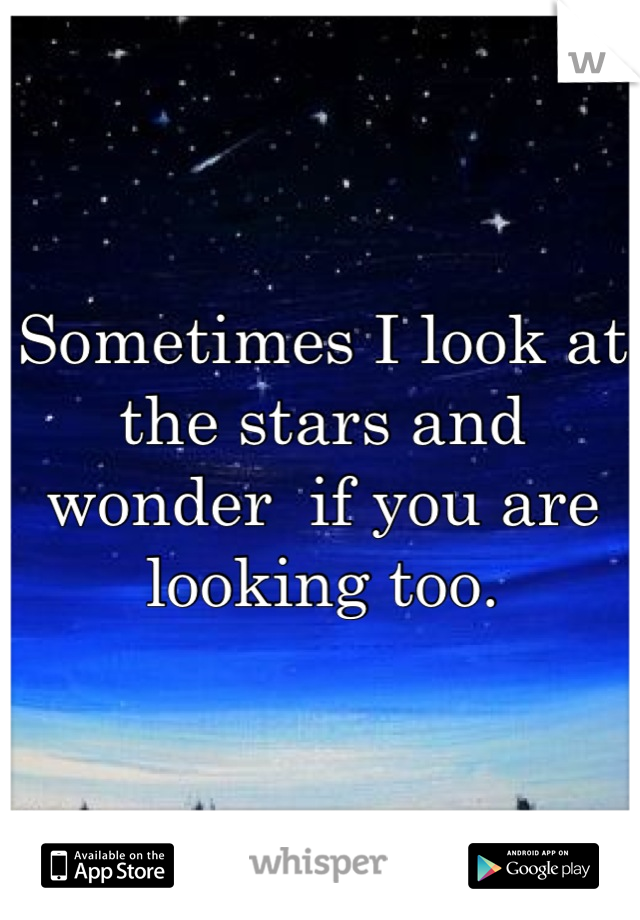 Sometimes I look at the stars and wonder  if you are looking too.