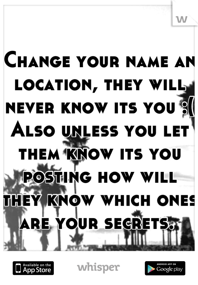 Change your name an location, they will never know its you :( Also unless you let them know its you posting how will they know which ones are your secrets. 