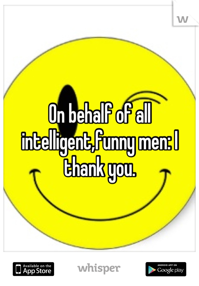 On behalf of all intelligent,funny men: I thank you.
