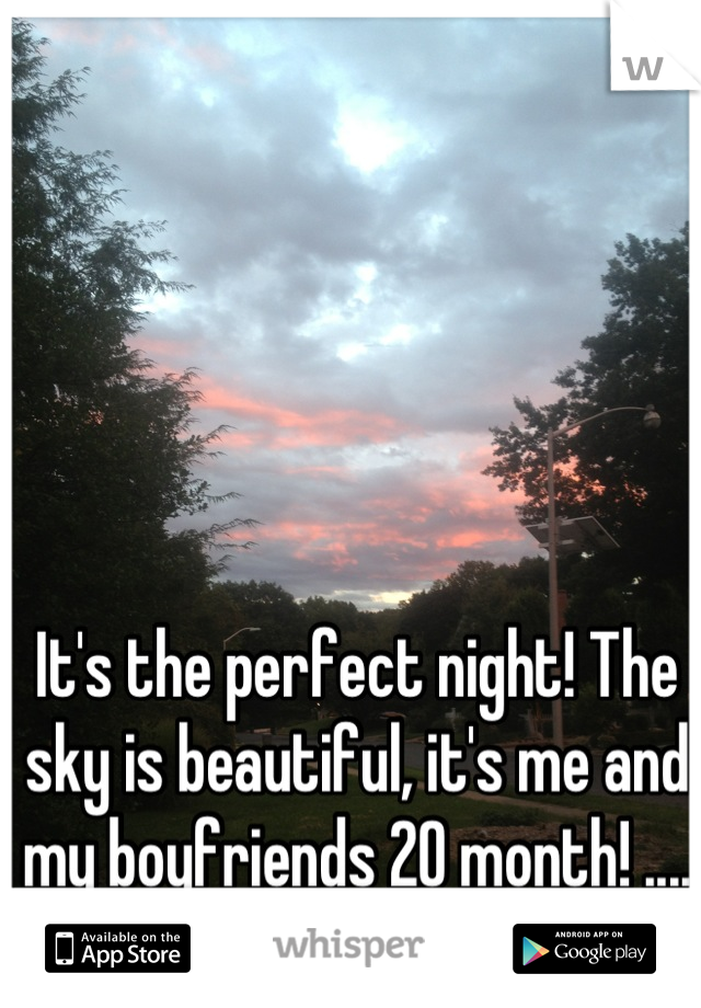 It's the perfect night! The sky is beautiful, it's me and my boyfriends 20 month! .... But we're in a fight... 