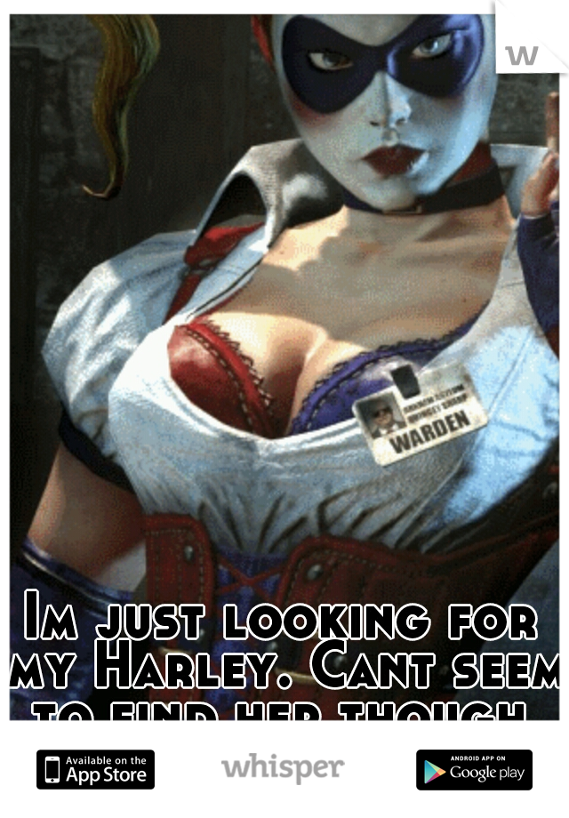 Im just looking for my Harley. Cant seem to find her though.