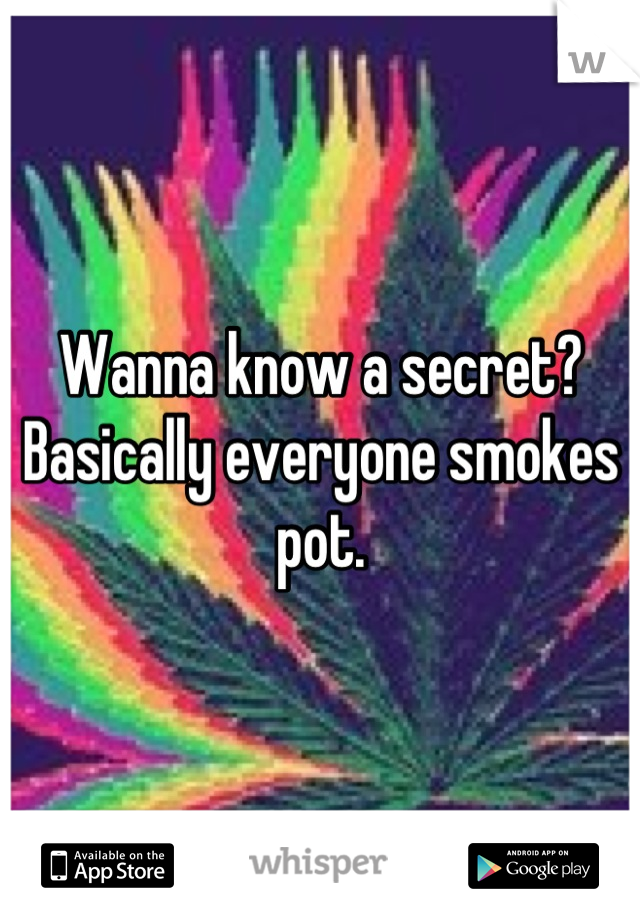 Wanna know a secret? Basically everyone smokes pot.