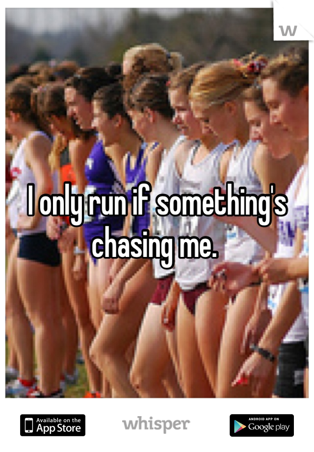 I only run if something's chasing me. 