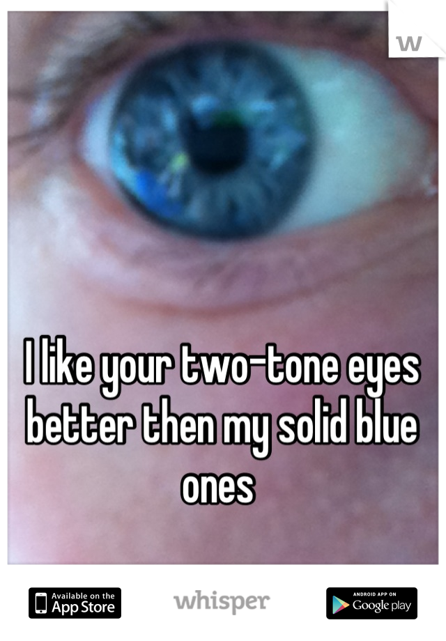 I like your two-tone eyes better then my solid blue ones 